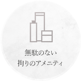 無駄のない 拘りのアメニティ